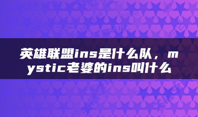 英雄联盟ins是什么队,mystic老婆的ins叫什么