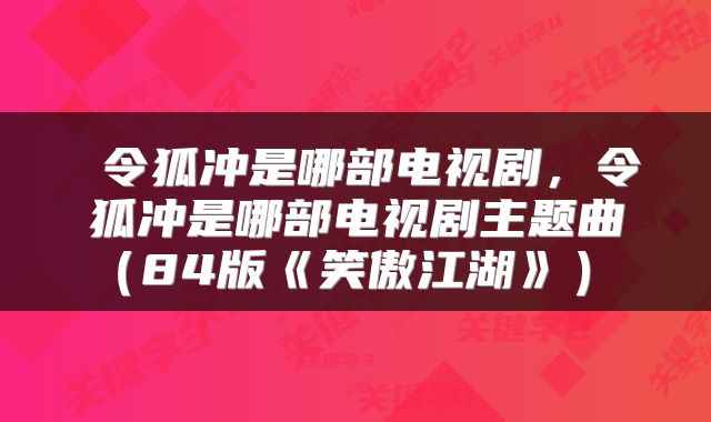  令狐冲是哪部电视剧，令狐冲是哪部电视剧主题曲（84版《笑傲江湖》） 