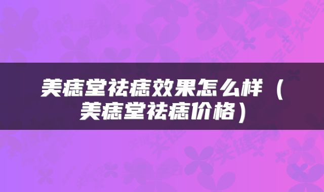 美痣堂祛痣效果怎么样（美痣堂祛痣价格）