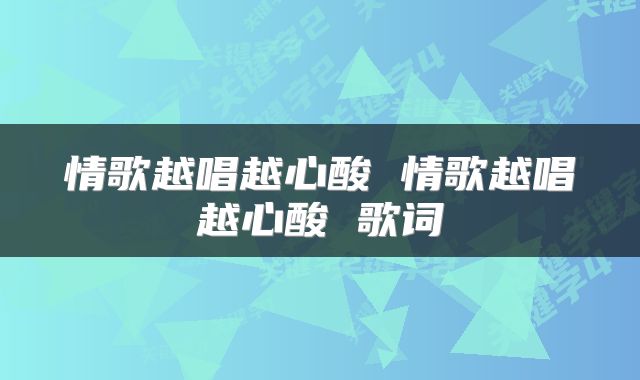 情歌越唱越心酸 情歌越唱越心酸 歌词
