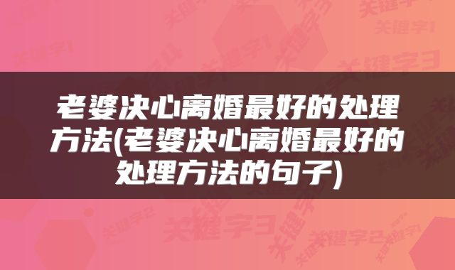 老婆决心离婚最好的处理方法(老婆决心离婚最好的处理方法的句子)