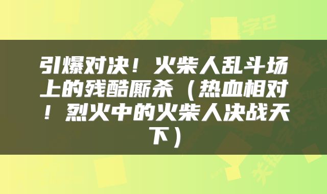 引爆对决！火柴人乱斗场上的残酷厮杀（热血相对！烈火中的火柴人决战天下）