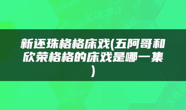 新还珠格格床戏(五阿哥和欣荣格格的床戏是哪一集)