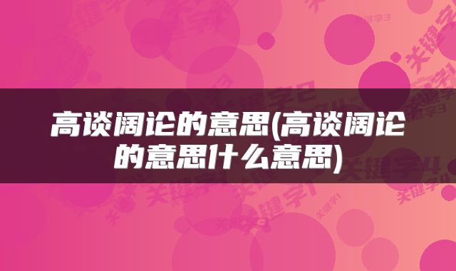 高谈阔论的意思(高谈阔论的意思什么意思)