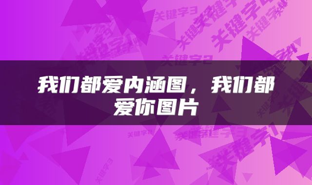 我们都爱内涵图，我们都爱你图片