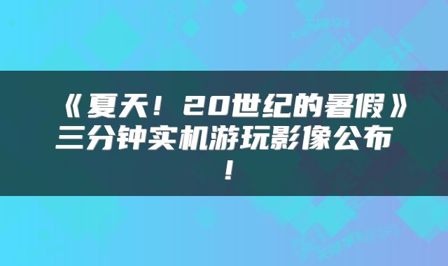 《夏天！20世纪的暑假》三分钟实机游玩影像公布！
