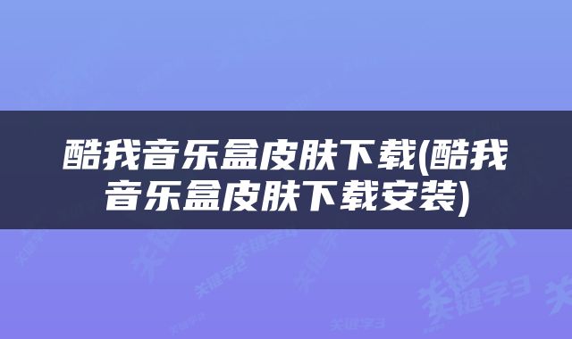 酷我音乐盒皮肤下载(酷我音乐盒皮肤下载安装)