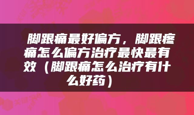  脚跟痛最好偏方，脚跟疼痛怎么偏方治疗最快最有效（脚跟痛怎么治疗有什么好药） 