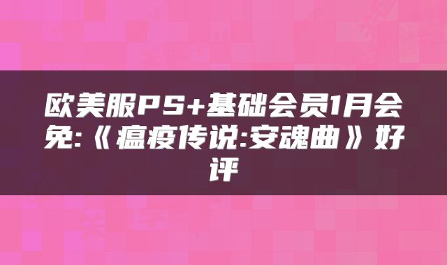 欧美服PS+基础会员1月会免:《瘟疫传说:安魂曲》好评
