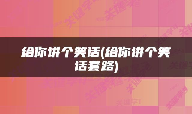 给你讲个笑话(给你讲个笑话套路)
