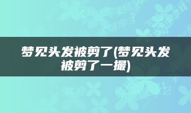 梦见头发被剪了(梦见头发被剪了一撮)