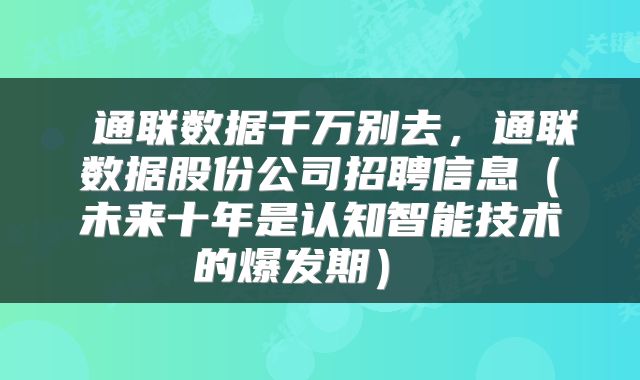  通联数据千万别去，通联数据股份公司招聘信息（未来十年是认知智能技术的爆发期） 