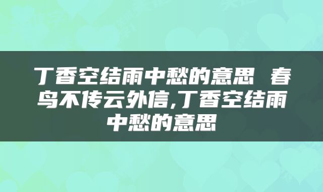 丁香空结雨中愁的意思 春鸟不传云外信,丁香空结雨中愁的意思