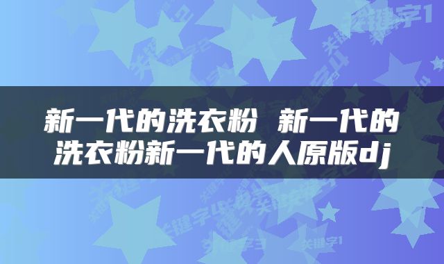 新一代的洗衣粉 新一代的洗衣粉新一代的人原版dj