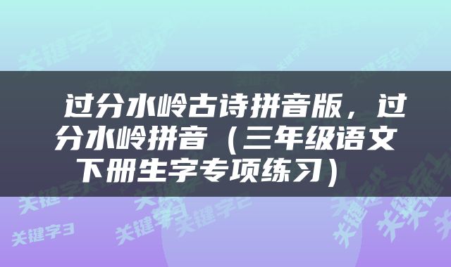  过分水岭古诗拼音版，过分水岭拼音（三年级语文下册生字专项练习） 