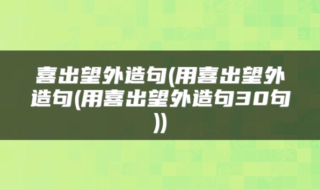 喜出望外造句(用喜出望外造句(用喜出望外造句30句))