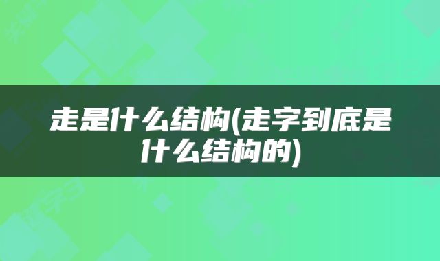 走是什么结构(走字到底是什么结构的)