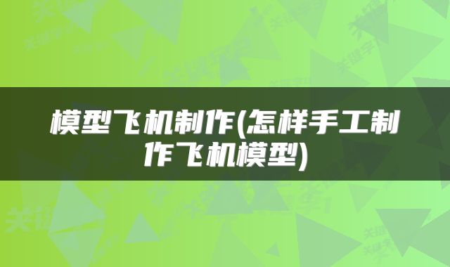 模型飞机制作(怎样手工制作飞机模型)