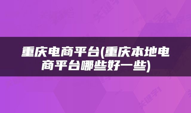 重庆电商平台(重庆本地电商平台哪些好一些)