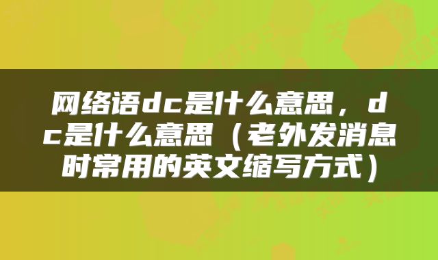网络语dc是什么意思，dc是什么意思（老外发消息时常用的英文缩写方式）