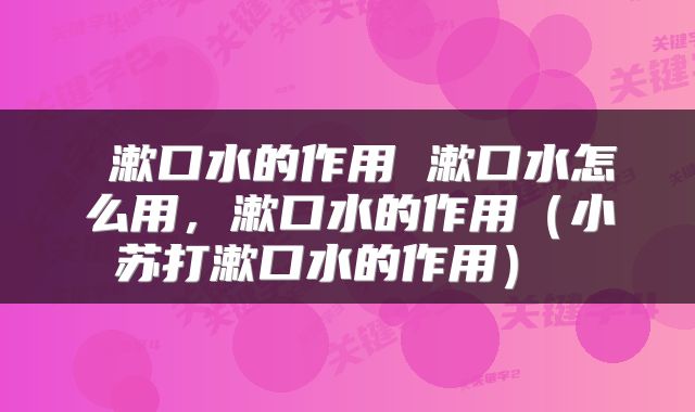  漱口水的作用 漱口水怎么用，漱口水的作用（小苏打漱口水的作用） 
