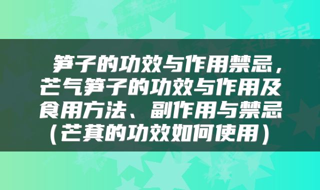  笋子的功效与作用禁忌，芒气笋子的功效与作用及食用方法、副作用与禁忌（芒萁的功效如何使用） 