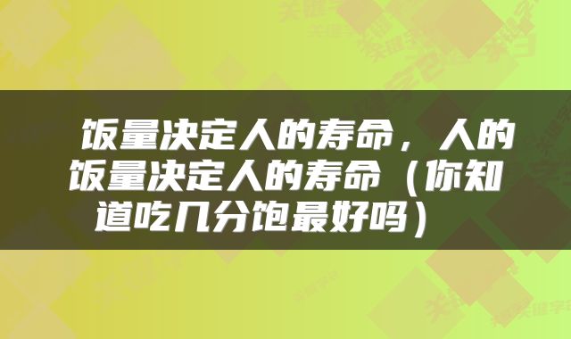  饭量决定人的寿命，人的饭量决定人的寿命（你知道吃几分饱最好吗） 