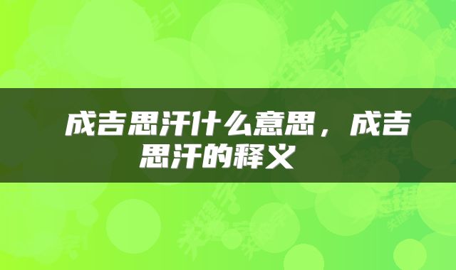  成吉思汗什么意思，成吉思汗的释义 