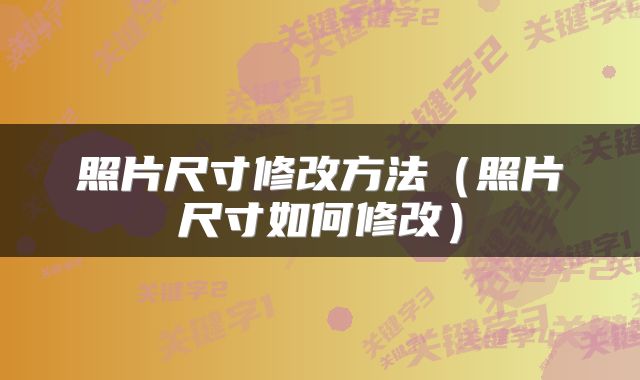 照片尺寸修改方法（照片尺寸如何修改）