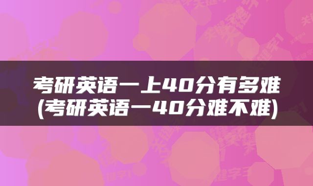 考研英语一上40分有多难(考研英语一40分难不难)