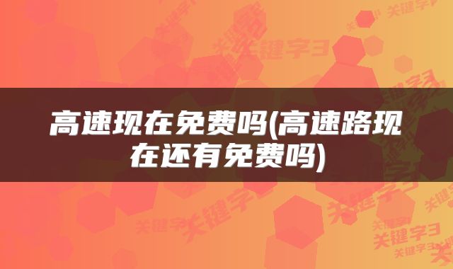 高速现在免费吗(高速路现在还有免费吗)