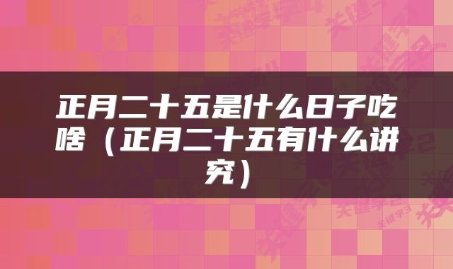 正月二十五是什么日子吃啥（正月二十五有什么讲究）
