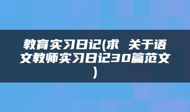 教育实习日记(求 关于语文教师实习日记30篇范文)