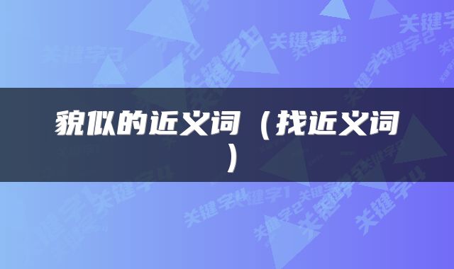 貌似的近义词（找近义词）