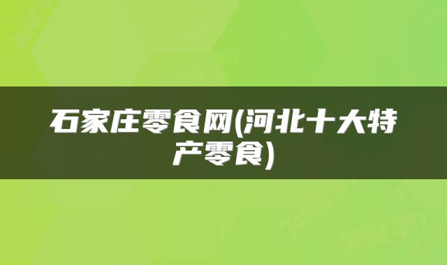 石家庄零食网(河北十大特产零食)