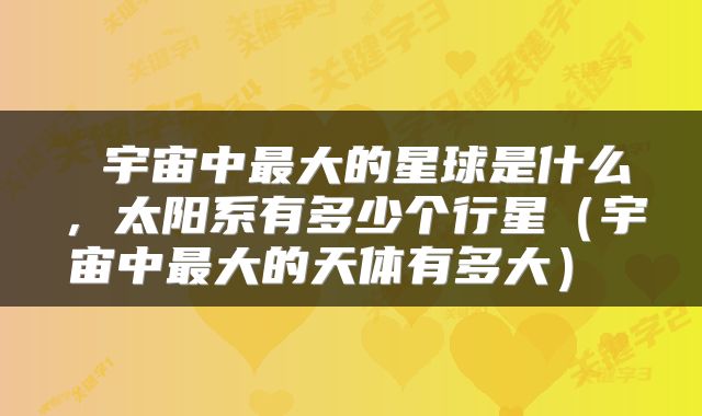  宇宙中最大的星球是什么，太阳系有多少个行星（宇宙中最大的天体有多大） 