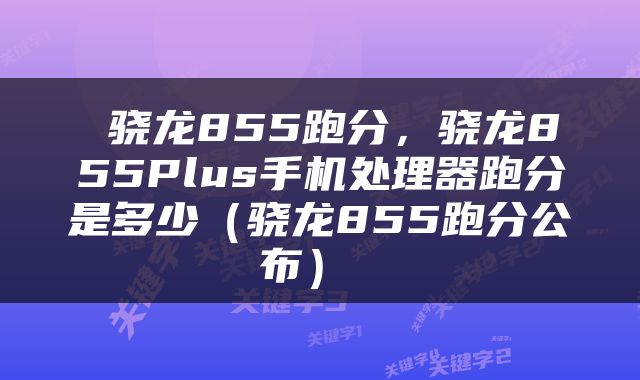  骁龙855跑分，骁龙855Plus手机处理器跑分是多少（骁龙855跑分公布） 