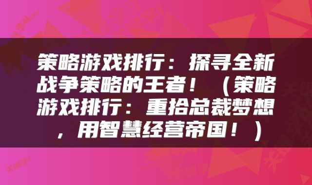 策略游戏排行：探寻全新战争策略的王者！（策略游戏排行：重拾总裁梦想，用智慧经营帝国！）