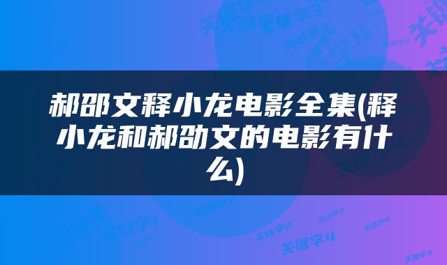 郝邵文释小龙电影全集(释小龙和郝劭文的电影有什么)