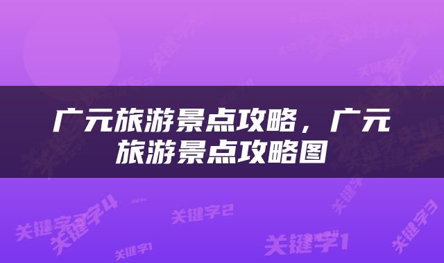 广元旅游景点攻略，广元旅游景点攻略图