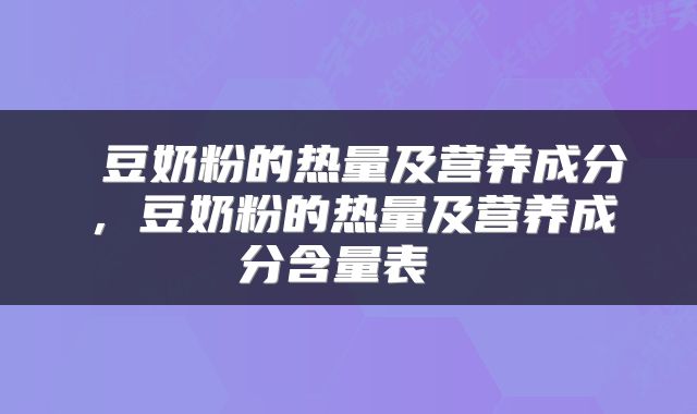  豆奶粉的热量及营养成分，豆奶粉的热量及营养成分含量表 