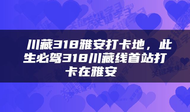 川藏318雅安打卡地，此生必驾318川藏线首站打卡在雅安 