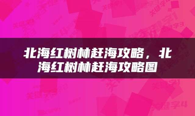 北海红树林赶海攻略，北海红树林赶海攻略图