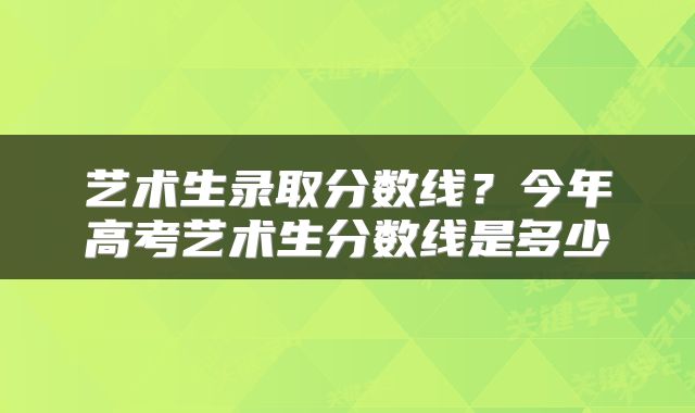 艺术生录取分数线？今年高考艺术生分数线是多少