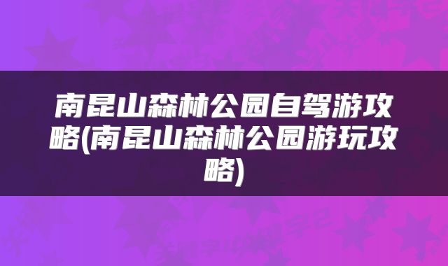 南昆山森林公园自驾游攻略(南昆山森林公园游玩攻略)