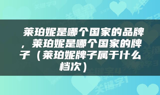  莱珀妮是哪个国家的品牌，莱珀妮是哪个国家的牌子（莱珀妮牌子属于什么档次） 