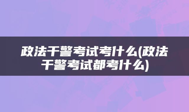 政法干警考试考什么(政法干警考试都考什么)