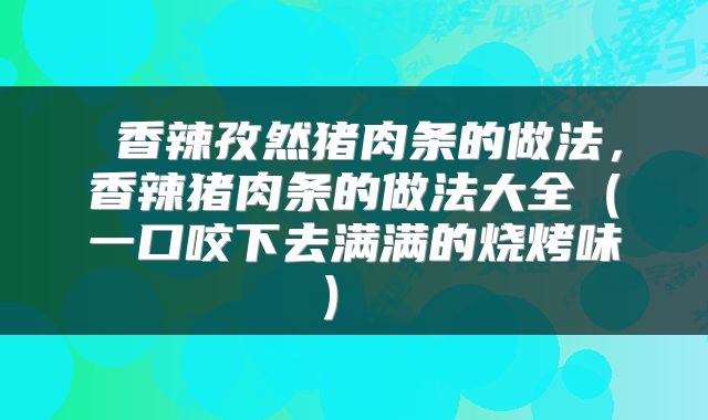  香辣孜然猪肉条的做法，香辣猪肉条的做法大全（一口咬下去满满的烧烤味） 