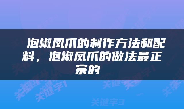  泡椒凤爪的制作方法和配料，泡椒凤爪的做法最正宗的 