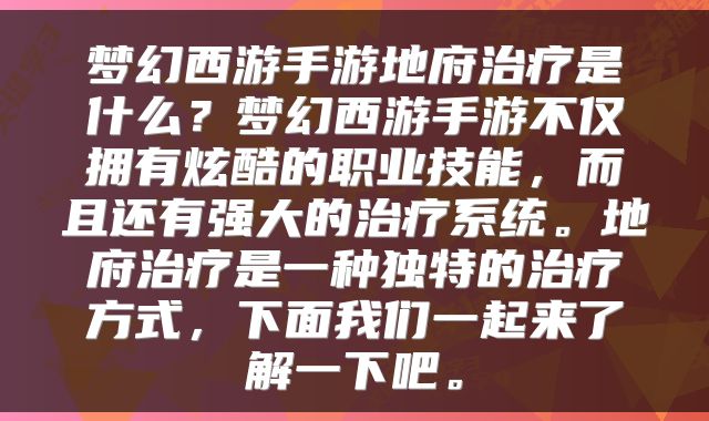 梦幻西游手游地府治疗是什么？梦幻西游手游不仅拥有炫酷的职业技能，而且还有强大的治疗系统。地府治疗是一种独特的治疗方式，下面我们一起来了解一下吧。